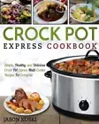 Crock Pot Express Cookbook: Simple, Healthy, and Delicious Crock Pot Express Mul