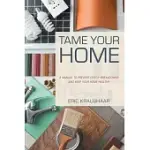 TAME YOUR HOME: A MANUAL TO PREVENT COSTLY BREAKDOWNS AND KEEP YOUR HOME HEALTHY