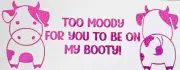 Too Moody for You to be on My Booty Car Decal FREE Shipping Moo Moo Subaru