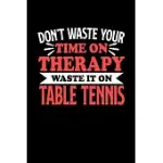 DON’’T WASTE YOUR TIME ON THERAPY WASTE IT ON TABLE TENNIS: NOTEBOOK AND JOURNAL 120 PAGES COLLEGE RULED LINE PAPER GIFT FOR TABLE TENNIS FANS AND COAC