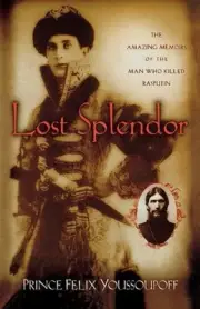 Lost Splendor: The Amazing Memoirs of the Man Who Killed Rasputin by Prince Feli