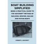 BOAT BUILDING SIMPLIFIED - BEING A PRACTICAL GUIDE TO THE ’’ASHCROFT’’ METHOD OF BUILDING, ROWING, SAILING AND MOTOR BOATS