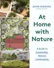 At Home with Nature: A Guide to Sustainable, Natural Landscaping by John Gidding