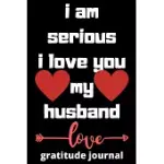 I AM SERIOUS I LOVE YOU MY HUSBAND GRATITUDE JOURNAL: VALENTINE DAY GRATITUDE JOURNAL , GRATITUDE JOURNAL , JOURNAL, DAIRY,120 PAGES (6*9 INCHES ), FO