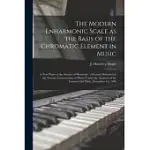 THE MODERN ENHARMONIC SCALE AS THE BASIS OF THE CHROMATIC ELEMENT IN MUSIC [MICROFORM]: A NEW PHASE IN THE SCIENCE OF HARMONY: A LECTURE DELIVERED AT