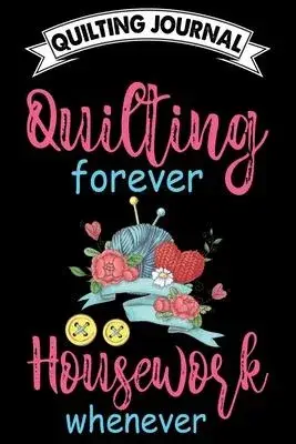 Quilting Journal: Quilting Forever Housework whenever: Funny Quilting Project Journal Gifts. Best Quilting Project Journal Notebook for