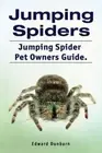 Jumping Spiders. Jumping Spider Pet Owners Guide. by Edward Dunbarn: New