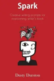 Spark: Creative writing prompts for overcoming writer's block by Dusty Durston (