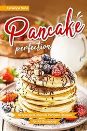 Pancake Perfection: Simple and Delicious Pancake Recipes for All Occasions