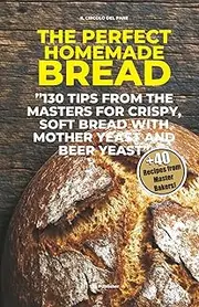The perfect homemade Bread: 130 tips from the Masters for crispy, soft bread with mother yeast and beer yeast