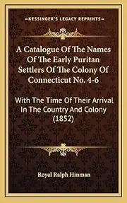 A Catalogue Of The Names Of The Early Puritan Settlers Of The Colony Of Connecticut No. 4-6: With The Time Of Their Arrival In The Country And Colony (1852)