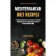 Mediterranean Diet Recipes: The Mediterranean Diet Cookbook Is A Delicious Beginners Guide To Losing Weight Naturally The Mediterranean Way (Simpl