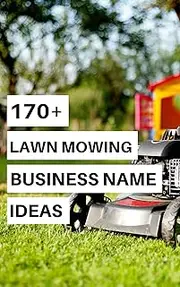 170+ Creative Name Ideas For Your Lawn Mowing Business: Over 170+ Creative, Classic & Unique Names For Your Lawn Mowing Biz