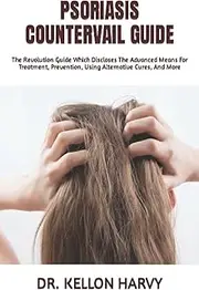 PSORIASIS COUNTERVAIL GUIDE: The Revolution Guide Which Discloses The Advanced Means For Treatment, Prevention, Using Alternative Cures, And More