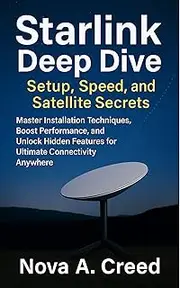 Starlink Deep Dive: Setup, Speed, and Satellite Secrets: Master Installation Techniques, Boost Performance, and Unlock Hidden Features for Ultimate Connectivity Anywhere (Engineering update Book 1)