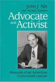 ADVOCATE AND ACTIVIST: MEMOIRS OF AN AMERICAN COMMUNIST By John Abt & Michael