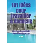 101 IDéES POUR TRAVAILLER à DOMICILE: PLUS TOUS LES CONSEILS POUR BIEN DéMARRER