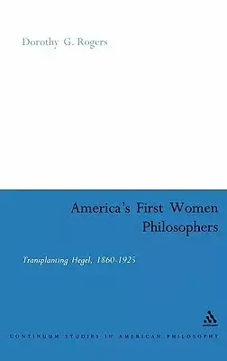 America’s First Women Philosophers: Transplanting Hegel, 1860-1925