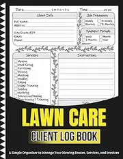 lawn care client log book: A Simple Organizer to Manage Your Mowing Routes, Services, and Invoices