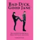 Bad Dick, Good Jane: How Good Girls Get Bad Boys to Behave, Fall in Love, and Commit