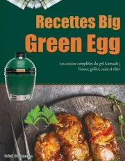 Recettes Big Green Egg: Les cuisine compl?tes du gril Kamado Fumer, griller, cui