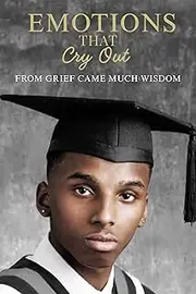 Emotions That Cry Out : From Grief Came Much Wisdom
