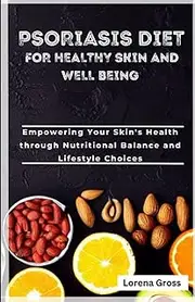 PSORIASIS DIET FOR HEALTHY SKIN AND WELL BEEN: Empowering Your Skin's Health through Nutritional Balance and Lifestyle Choices