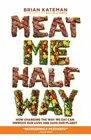Meat Me Halfway: How Changing the Way We Eat Can Improve Our Lives and Save Our