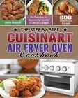 The Step by Step Cuisinart Air Fryer Oven Cookbook: 600 Time-Saved Recipes for E