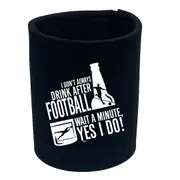 Alcohol Dont Always Drink After Football - Funny Novelty Stubby Holder