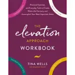 THE ELEVATION APPROACH WORKBOOK: PRACTICAL EXERCISES AND EVERYDAY TOOLS TO CREATE WORK-LIFE HARMONY AND ACCOMPLISH YOUR MOST IMPORTANT GOALS