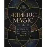 AETHERIC MAGIC: A COMPLETE SYSTEM OF ELEMENTAL, CELESTIAL & ALCHEMICAL MAGIC