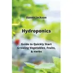 HYDROPONICS: GUIDE TO QUICKLY START GROWING VEGETABLES, FRUITS, & HERBS