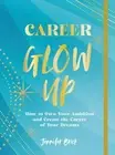 Career Glow Up : How to Own Your Ambition and Create the Career of Your Dream...