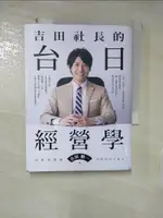 【書寶二手書T4／財經企管_FUK】吉田社長的台日經營學：台灣最大的日本旅遊情報網站「樂吃購！日本」創辦人吉田皓一，不藏私公開台日跨國企業的經營秘訣_吉田皓一