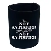 Im Not Satisfied Until Youre - Funny Novelty Stubby Holder