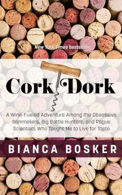 Cork Dork: A Wine-Fueled Adventure Among the Obsessive Sommeliers, Big Bottle Hunters, and Rogue Scientists Who Taught Me to Liv