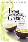 Living Beyond Organic: Nutritional Knowledge Redefined! by Christina Avaness