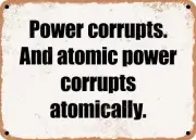 METAL SIGN - Power corrupts. And atomic power corrupts atomically.
