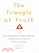 The Triangle of Truth: The Surprisingly Simple Secret to Resolving Conflicts Large and Small