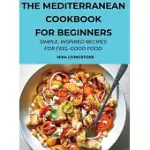 THE MEDITERRANEAN COOKBOOK FOR BEGINNERS: SIMPLE, INSPIRED RECIPES FOR FEEL-GOOD FOOD