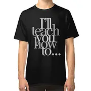 I'll Teach You How To... T-shirt TEE TEE