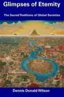 Glimpses of Eternity: The Sacred Traditions of Global Societies by Dennis Donald