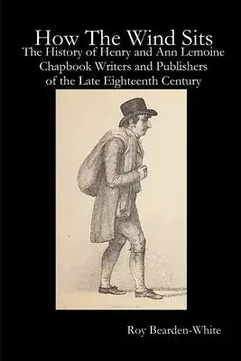 How The Wind Sits: The History of Henry and Ann Lemoine, Chapbook Writers and Publishers of the Late Eighteenth Century