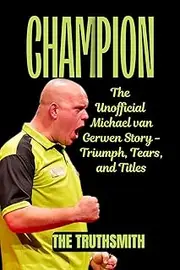 CHAMPION: The Unofficial Michael van Gerwen Story - Triumph, Tears, and Titles