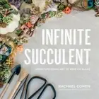 Infinite Succulent : Miniature Living Art to Keep or Share, Hardcover by Cohe...