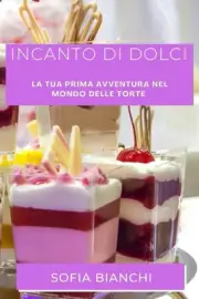 Incanto di Dolci: La Tua Prima Avventura nel Mondo delle Torte by Sofia Bianchi