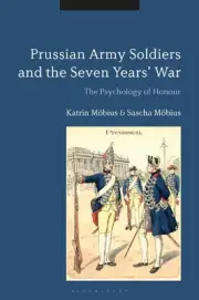 Prussian Army Soldiers and the Seven Years' War: The Psychology of Honour by Kat