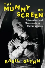 The Mummy on Screen: Orientalism and Monstrosity in Horror Cinema by Dr Basil Gl