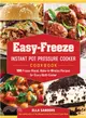 Easy-Freeze Instant Pot Pressure Cooker Cookbook ― 100 Freeze-Ahead, Make-in-Minutes Recipes for Every Multi-Cooker